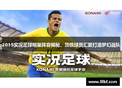 2015实况足球明星阵容揭秘，顶级球员汇聚打造梦幻战队