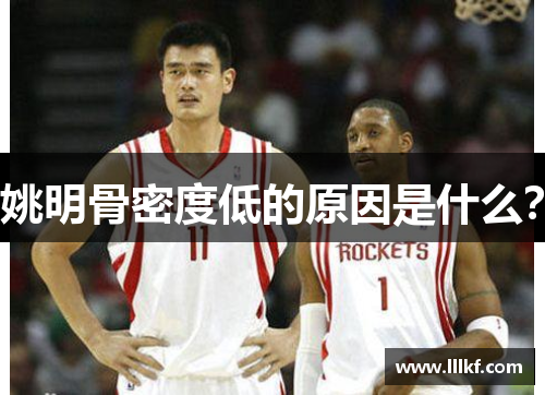 姚明骨密度低的原因是什么？