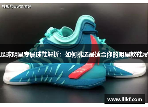足球明星专属球鞋解析：如何挑选最适合你的明星款鞋履