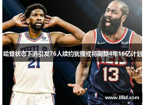 哈登状态下滑引发76人续约犹豫或将调整4年16亿计划