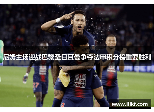 尼姆主场迎战巴黎圣日耳曼争夺法甲积分榜重要胜利