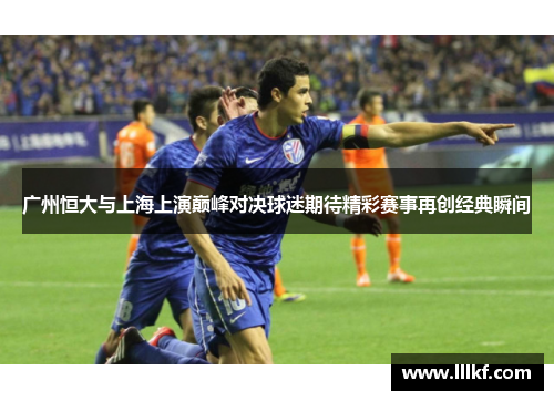 广州恒大与上海上演巅峰对决球迷期待精彩赛事再创经典瞬间