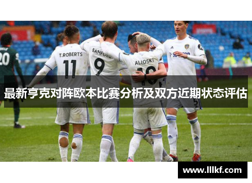 最新亨克对阵欧本比赛分析及双方近期状态评估