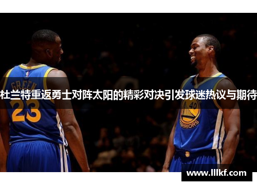 杜兰特重返勇士对阵太阳的精彩对决引发球迷热议与期待
