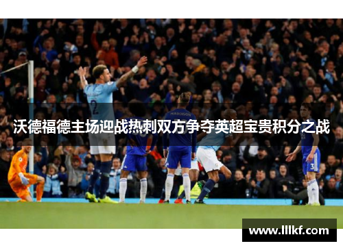 沃德福德主场迎战热刺双方争夺英超宝贵积分之战