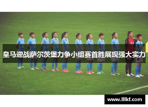 皇马迎战萨尔茨堡力争小组赛首胜展现强大实力