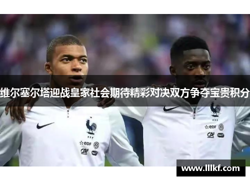 维尔塞尔塔迎战皇家社会期待精彩对决双方争夺宝贵积分