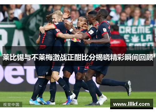 莱比锡与不莱梅激战正酣比分揭晓精彩瞬间回顾